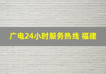 广电24小时服务热线 福建